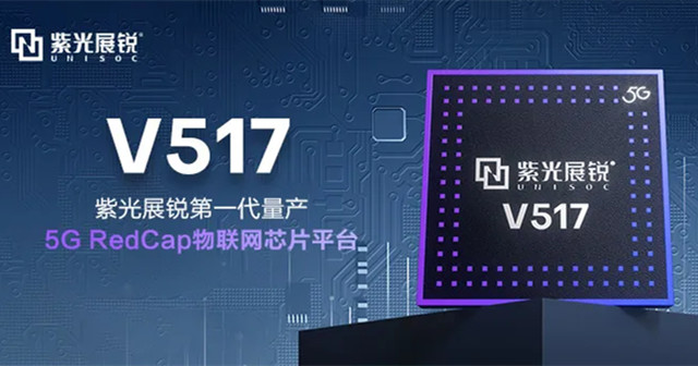 紫光展銳5G RedCap 芯片平臺(tái)V517，拓展更多5G垂直應(yīng)用場(chǎng)景